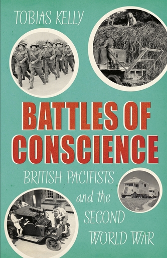 Battles of Conscience British Pacifists and the Second World War
